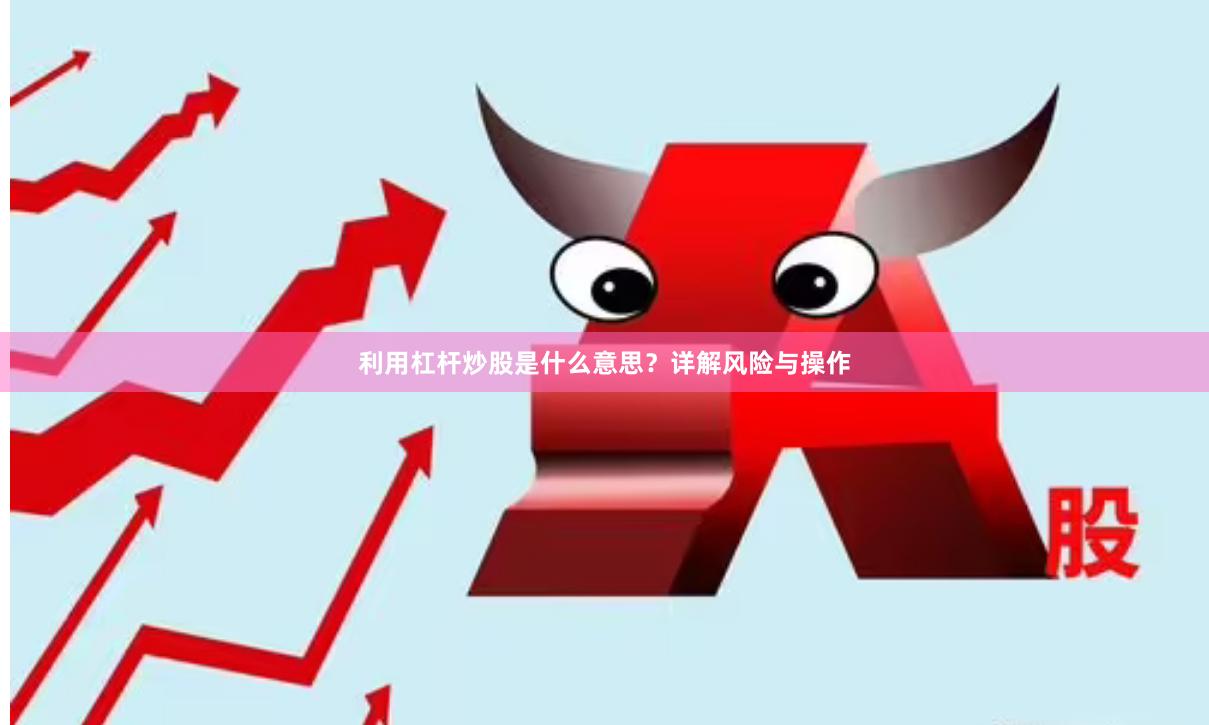 利用杠杆炒股是什么意思？详解风险与操作