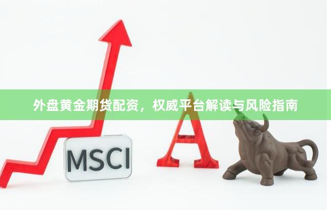 外盘黄金期货配资,权威平台解读与风险指南