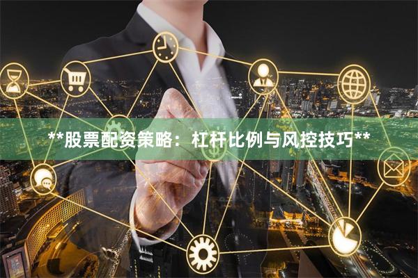 **股票配资策略：杠杆比例与风控技巧**