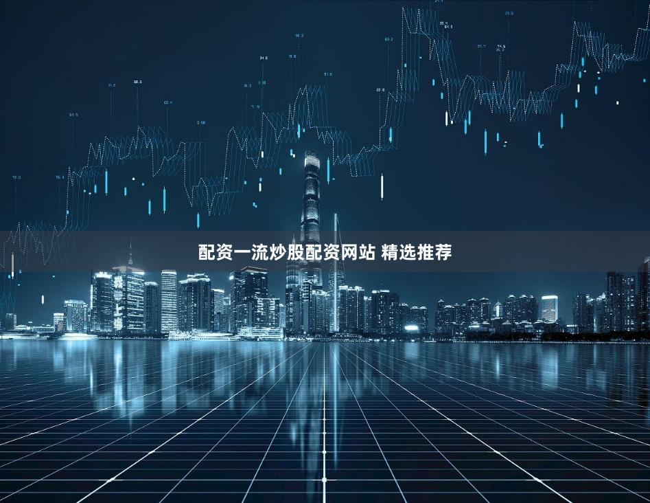 配资一流炒股配资网站 精选推荐