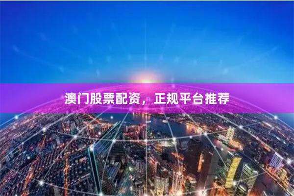 澳门股票配资，正规平台推荐