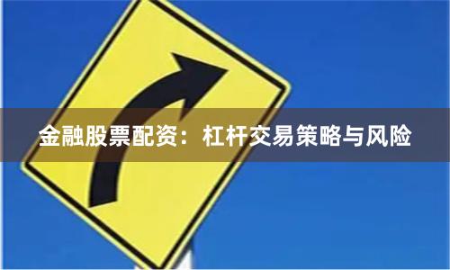 金融股票配资：杠杆交易策略与风险