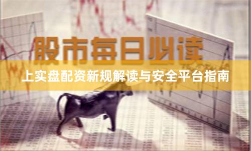 上实盘配资新规解读与安全平台指南