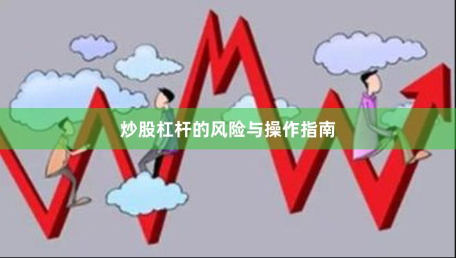 炒股杠杆的风险与操作指南
