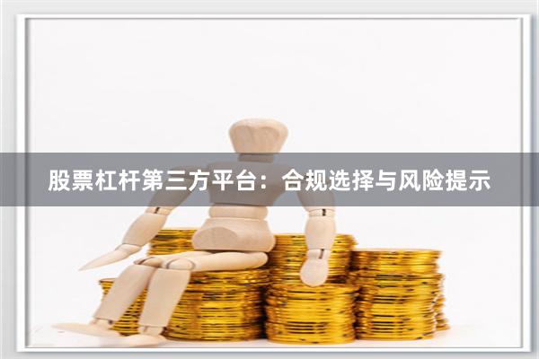 股票杠杆第三方平台：合规选择与风险提示