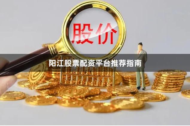 阳江股票配资平台推荐指南